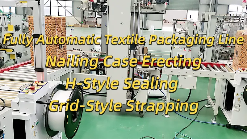 Fully Automatic Textile Packaging Line: Nailing Case Erecting, H-Style Sealing, and Grid-Style (Crisscross) Strapping